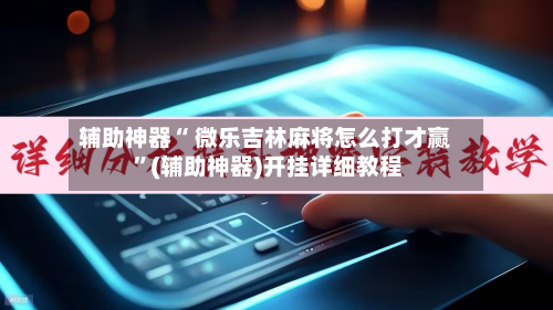 辅助神器“ 微乐吉林麻将怎么打才赢 ”(辅助神器)开挂详细教程-第1张图片