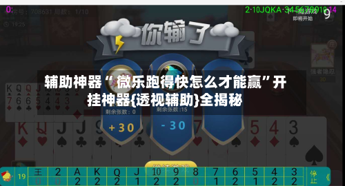 辅助神器“ 微乐跑得快怎么才能赢”开挂神器{透视辅助}全揭秘-第1张图片