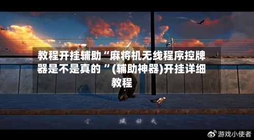 教程开挂辅助“麻将机无线程序控牌器是不是真的 	”(辅助神器)开挂详细教程-第1张图片