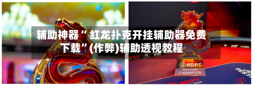 辅助神器“ 红龙扑克开挂辅助器免费下载	”(作弊)辅助透视教程-第1张图片