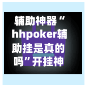 辅助神器“ hhpoker辅助挂是真的吗”开挂神器{透视辅助}全揭秘-第2张图片
