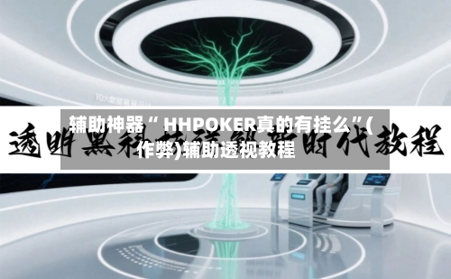 辅助神器“ HHPOKER真的有挂么	”(作弊)辅助透视教程-第1张图片