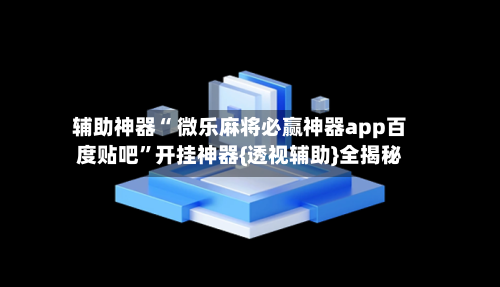 辅助神器“ 微乐麻将必赢神器app百度贴吧”开挂神器{透视辅助}全揭秘-第1张图片