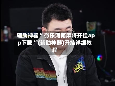 辅助神器“ 微乐河南麻将开挂app下载 	”(辅助神器)开挂详细教程-第1张图片