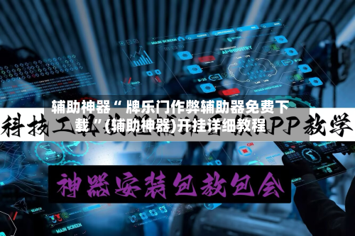 辅助神器“ 牌乐门作弊辅助器免费下载 	”(辅助神器)开挂详细教程-第1张图片