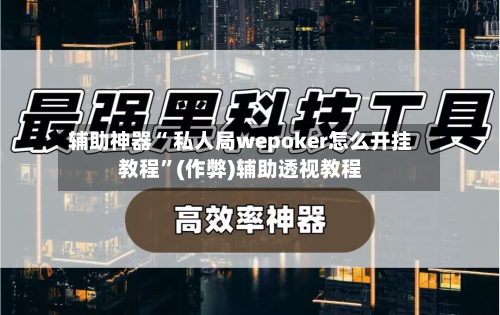 辅助神器“ 私人局wepoker怎么开挂教程”(作弊)辅助透视教程-第1张图片