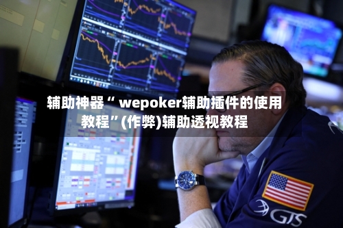 辅助神器“ wepoker辅助插件的使用教程	”(作弊)辅助透视教程-第2张图片