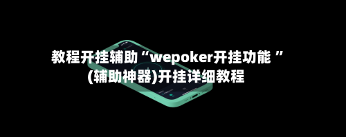 教程开挂辅助“wepoker开挂功能 ”(辅助神器)开挂详细教程-第1张图片