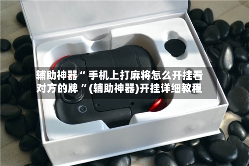 辅助神器“ 手机上打麻将怎么开挂看对方的牌 ”(辅助神器)开挂详细教程-第1张图片