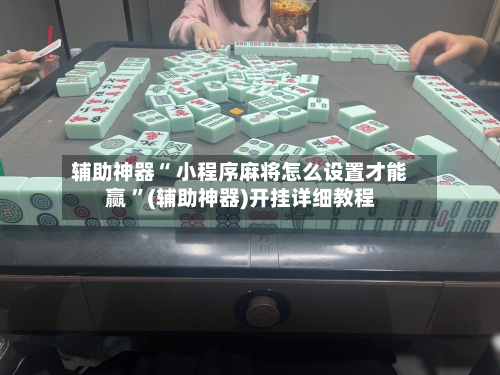 辅助神器“ 小程序麻将怎么设置才能赢 ”(辅助神器)开挂详细教程-第3张图片
