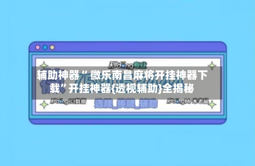 辅助神器“ 微乐南昌麻将开挂神器下载	”开挂神器{透视辅助}全揭秘-第1张图片