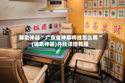 辅助神器“ 广东雀神麻将挂怎么用 ”(辅助神器)开挂详细教程-第2张图片