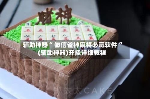 辅助神器“ 微信雀神麻将必赢软件 ”(辅助神器)开挂详细教程-第2张图片