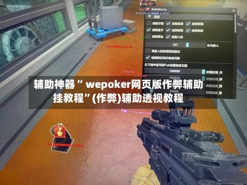 辅助神器“ wepoker网页版作弊辅助挂教程”(作弊)辅助透视教程-第2张图片