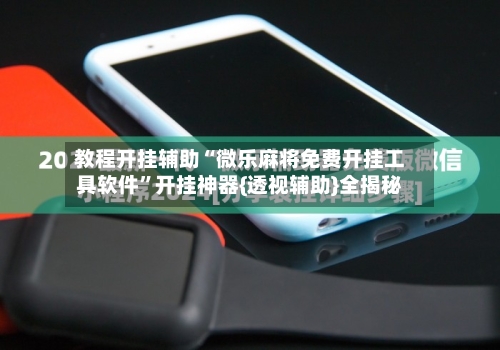 教程开挂辅助“微乐麻将免费开挂工具软件	”开挂神器{透视辅助}全揭秘-第1张图片