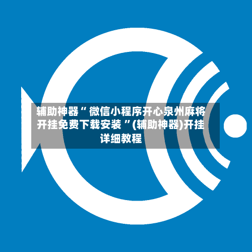 辅助神器“ 微信小程序开心泉州麻将开挂免费下载安装 	”(辅助神器)开挂详细教程-第3张图片