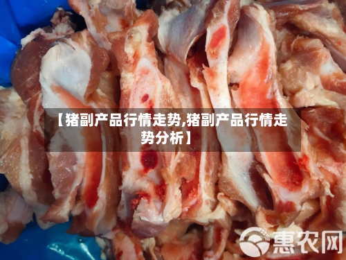 【猪副产品行情走势,猪副产品行情走势分析】-第1张图片