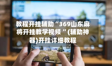 教程开挂辅助“369山东麻将开挂教学视频 ”(辅助神器)开挂详细教程-第2张图片