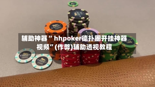 辅助神器“ hhpoker德扑圈开挂神器视频”(作弊)辅助透视教程-第2张图片