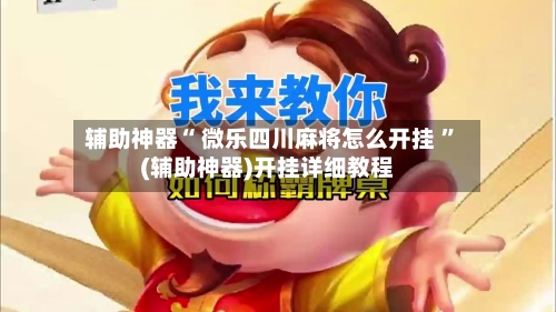 辅助神器“ 微乐四川麻将怎么开挂 ”(辅助神器)开挂详细教程-第1张图片