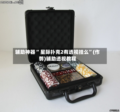 辅助神器“ 星际扑克2有透视挂么”(作弊)辅助透视教程-第1张图片