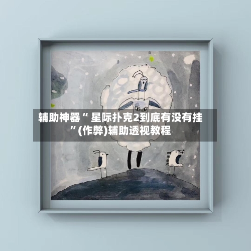 辅助神器“ 星际扑克2到底有没有挂”(作弊)辅助透视教程-第1张图片