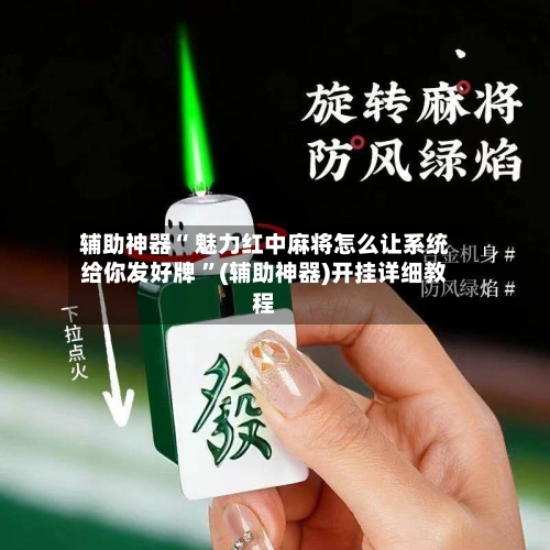 辅助神器“ 魅力红中麻将怎么让系统给你发好牌 ”(辅助神器)开挂详细教程-第1张图片