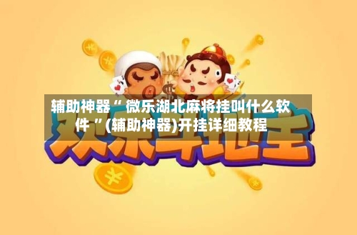 辅助神器“ 微乐湖北麻将挂叫什么软件 	”(辅助神器)开挂详细教程-第1张图片