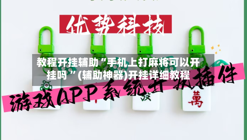 教程开挂辅助“手机上打麻将可以开挂吗 	”(辅助神器)开挂详细教程-第1张图片