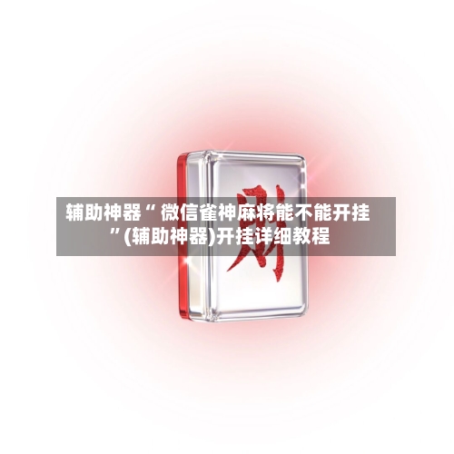 辅助神器“ 微信雀神麻将能不能开挂 	”(辅助神器)开挂详细教程-第1张图片