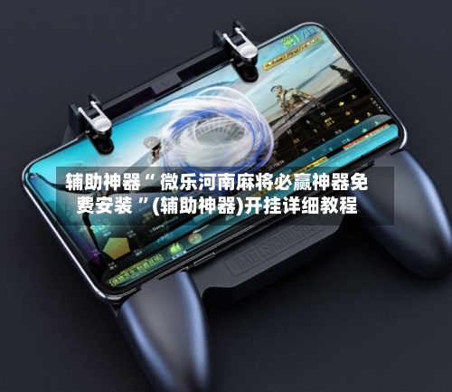 辅助神器“ 微乐河南麻将必赢神器免费安装 	”(辅助神器)开挂详细教程-第3张图片