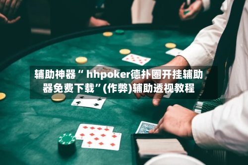 辅助神器“ hhpoker德扑圈开挂辅助器免费下载	”(作弊)辅助透视教程-第2张图片
