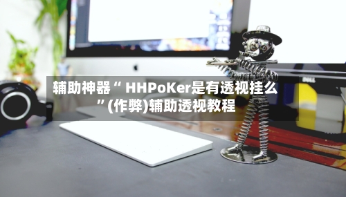 辅助神器“ HHPoKer是有透视挂么”(作弊)辅助透视教程-第2张图片