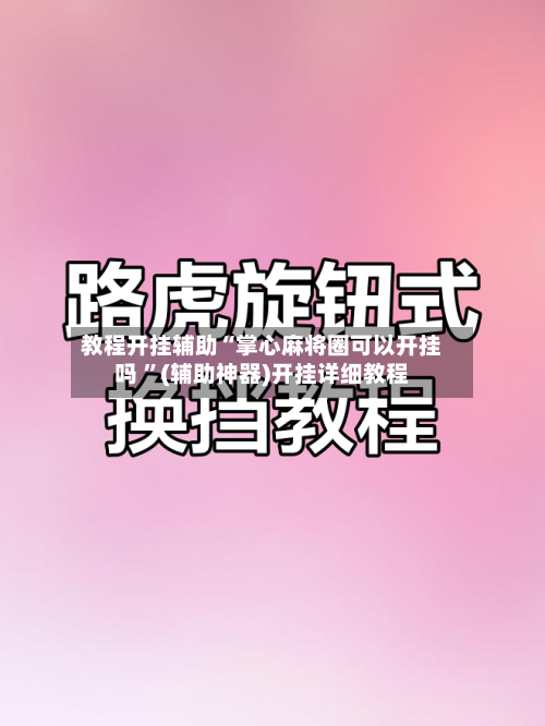教程开挂辅助“掌心麻将圈可以开挂吗 	”(辅助神器)开挂详细教程-第1张图片