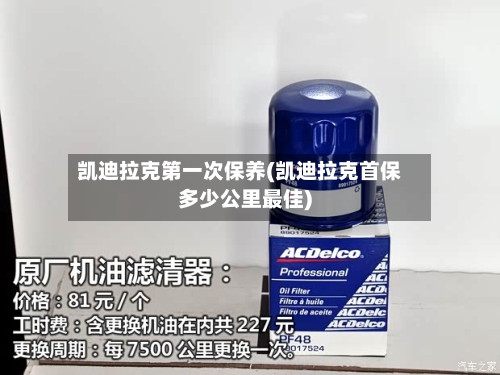 凯迪拉克第一次保养(凯迪拉克首保多少公里最佳)-第3张图片