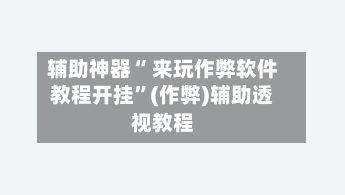 辅助神器“ 来玩作弊软件教程开挂	”(作弊)辅助透视教程-第3张图片