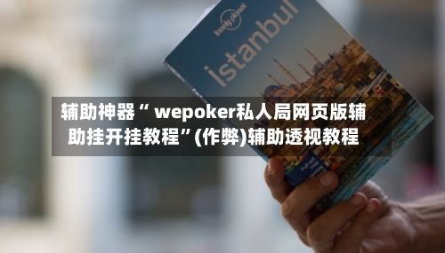 辅助神器“ wepoker私人局网页版辅助挂开挂教程	”(作弊)辅助透视教程-第1张图片