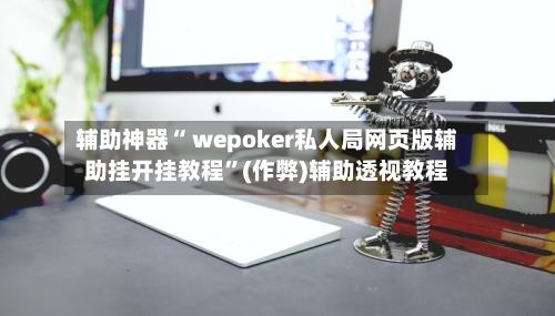 辅助神器“ wepoker私人局网页版辅助挂开挂教程”(作弊)辅助透视教程-第3张图片