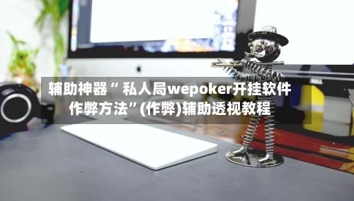 辅助神器“ 私人局wepoker开挂软件作弊方法	”(作弊)辅助透视教程-第1张图片