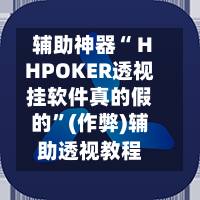辅助神器“ HHPOKER透视挂软件真的假的”(作弊)辅助透视教程-第1张图片