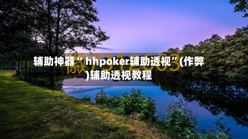辅助神器“ hhpoker辅助透视	”(作弊)辅助透视教程-第1张图片