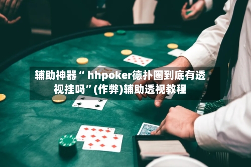辅助神器“ hhpoker德扑圈到底有透视挂吗”(作弊)辅助透视教程-第1张图片