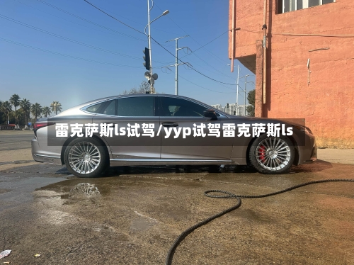 雷克萨斯ls试驾/yyp试驾雷克萨斯ls-第2张图片