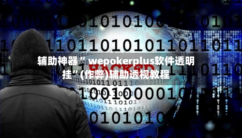 辅助神器“ wepokerplus软件透明挂”(作弊)辅助透视教程-第1张图片