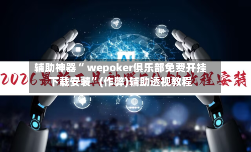 辅助神器“ wepoker俱乐部免费开挂下载安装	”(作弊)辅助透视教程-第3张图片