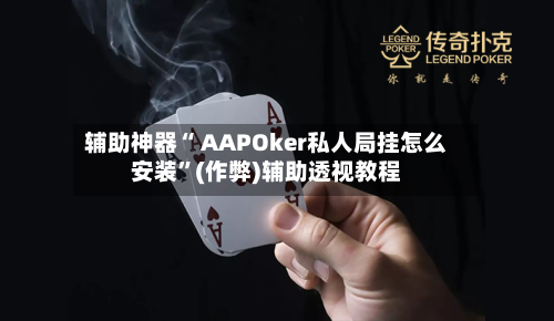 辅助神器“ AAPOker私人局挂怎么安装	”(作弊)辅助透视教程-第3张图片